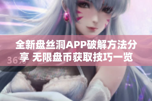 全新盘丝洞APP破解方法分享 无限盘币获取技巧一览