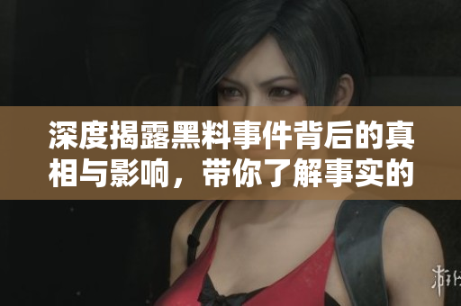 深度揭露黑料事件背后的真相与影响，带你了解事实的全貌