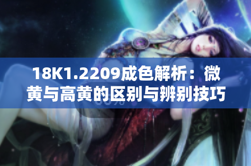 18K1.2209成色解析：微黄与高黄的区别与辨别技巧