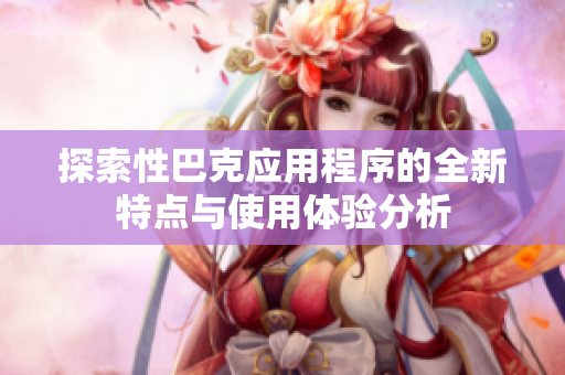 探索性巴克应用程序的全新特点与使用体验分析