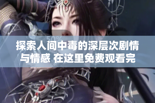 探索人间中毒的深层次剧情与情感 在这里免费观看完整电影