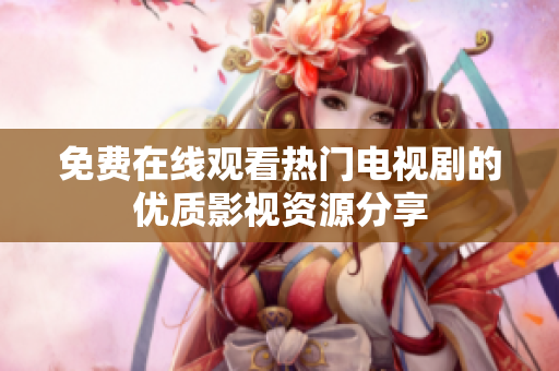 免费在线观看热门电视剧的优质影视资源分享