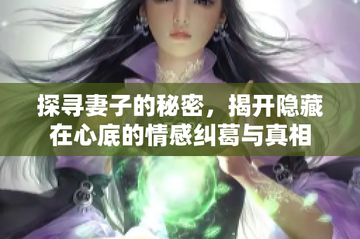 探寻妻子的秘密，揭开隐藏在心底的情感纠葛与真相