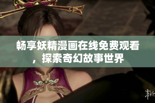 畅享妖精漫画在线免费观看，探索奇幻故事世界