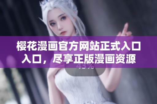 樱花漫画官方网站正式入口入口，尽享正版漫画资源