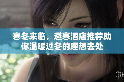寒冬来临，避寒酒店推荐助你温暖过冬的理想去处