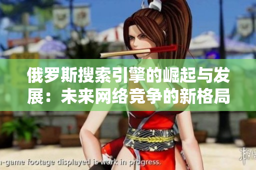 俄罗斯搜索引擎的崛起与发展：未来网络竞争的新格局