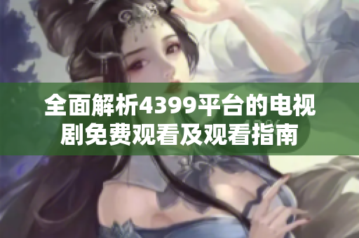 全面解析4399平台的电视剧免费观看及观看指南