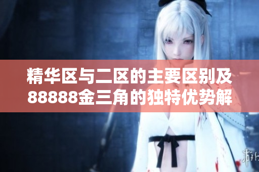 精华区与二区的主要区别及88888金三角的独特优势解析