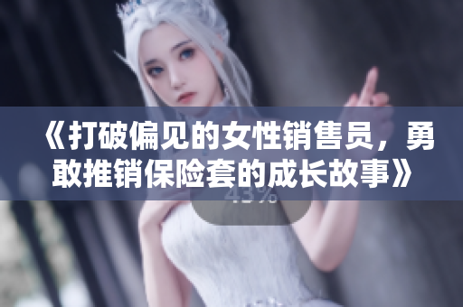 《打破偏见的女性销售员，勇敢推销保险套的成长故事》