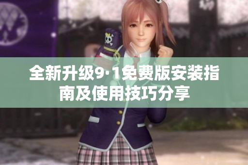 全新升级9·1免费版安装指南及使用技巧分享