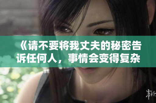 《请不要将我丈夫的秘密告诉任何人，事情会变得复杂无比》