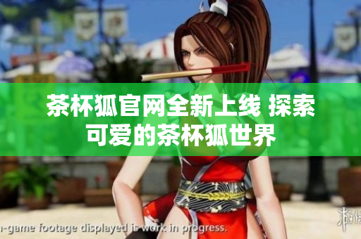 茶杯狐官网全新上线 探索可爱的茶杯狐世界