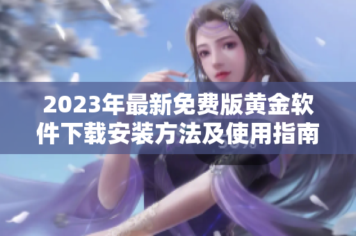 2023年最新免费版黄金软件下载安装方法及使用指南