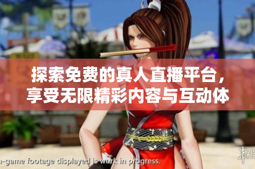 探索免费的真人直播平台，享受无限精彩内容与互动体验