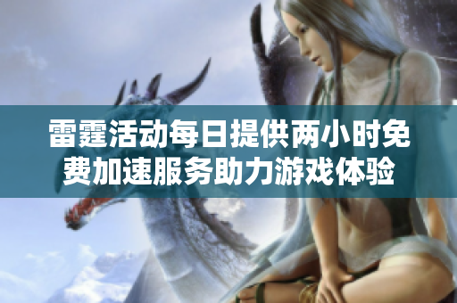 雷霆活动每日提供两小时免费加速服务助力游戏体验