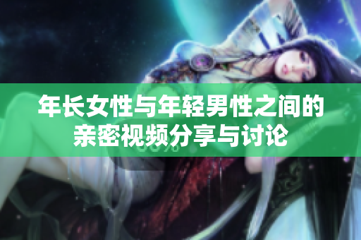 年长女性与年轻男性之间的亲密视频分享与讨论