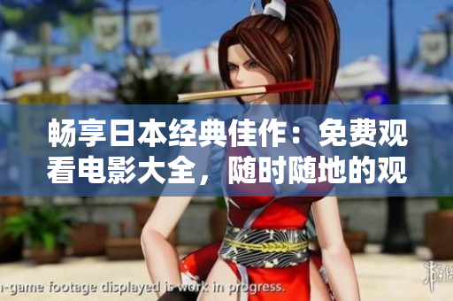 畅享日本经典佳作：免费观看电影大全，随时随地的观影体验