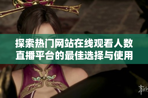 探索热门网站在线观看人数直播平台的最佳选择与使用指南