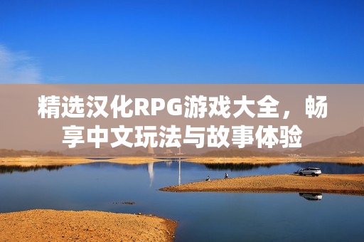 精选汉化RPG游戏大全，畅享中文玩法与故事体验
