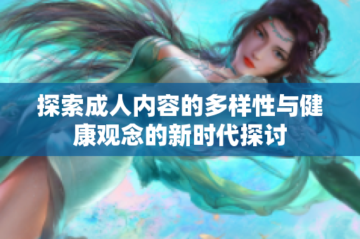 探索成人内容的多样性与健康观念的新时代探讨