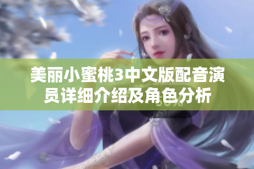 美丽小蜜桃3中文版配音演员详细介绍及角色分析
