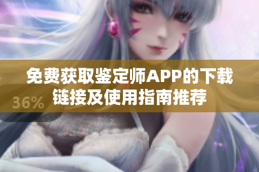 免费获取鉴定师APP的下载链接及使用指南推荐