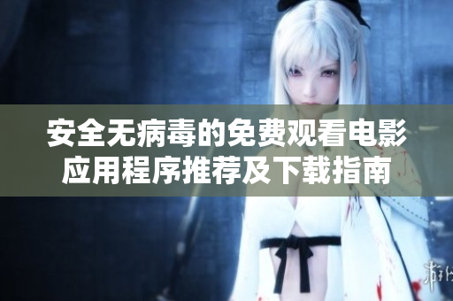 安全无病毒的免费观看电影应用程序推荐及下载指南