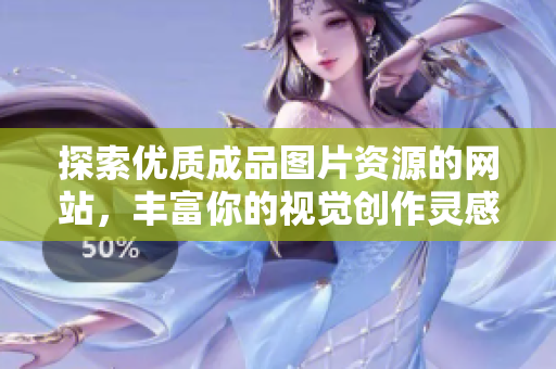 探索优质成品图片资源的网站，丰富你的视觉创作灵感与素材选择