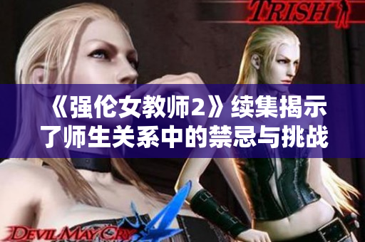《强伦女教师2》续集揭示了师生关系中的禁忌与挑战的全新篇章