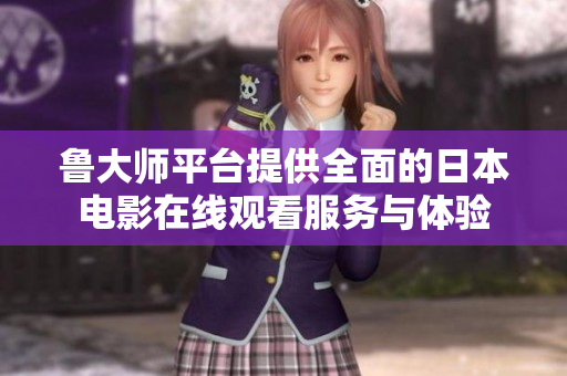 鲁大师平台提供全面的日本电影在线观看服务与体验