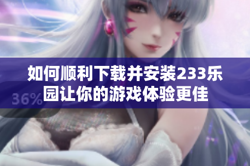 如何顺利下载并安装233乐园让你的游戏体验更佳