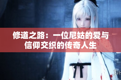 修道之路：一位尼姑的爱与信仰交织的传奇人生
