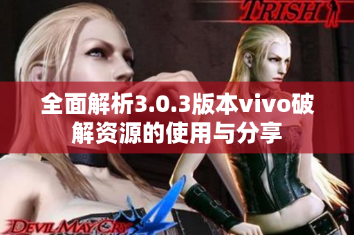 全面解析3.0.3版本vivo破解资源的使用与分享