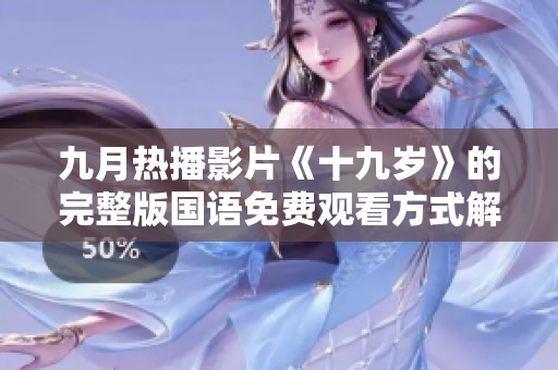 九月热播影片《十九岁》的完整版国语免费观看方式解析