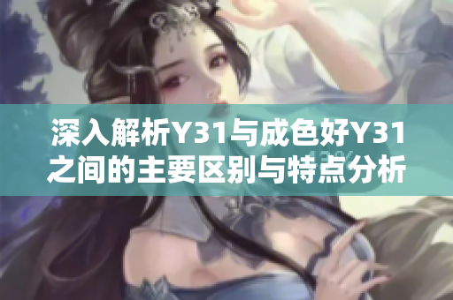 深入解析Y31与成色好Y31之间的主要区别与特点分析