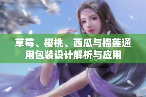 草莓、樱桃、西瓜与榴莲通用包装设计解析与应用