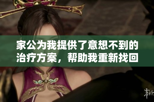 家公为我提供了意想不到的治疗方案，帮助我重新找回自我