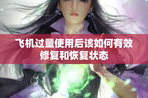 飞机过量使用后该如何有效修复和恢复状态