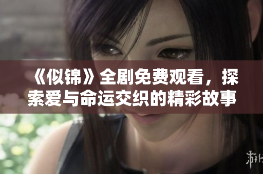 《似锦》全剧免费观看，探索爱与命运交织的精彩故事