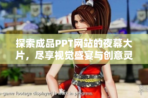 探索成品PPT网站的夜幕大片，尽享视觉盛宴与创意灵感