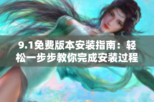 9.1免费版本安装指南：轻松一步步教你完成安装过程