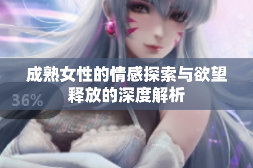 成熟女性的情感探索与欲望释放的深度解析
