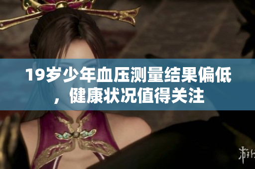 19岁少年血压测量结果偏低，健康状况值得关注
