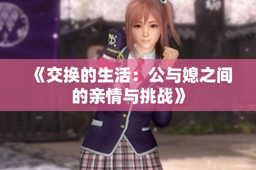 《交换的生活：公与媳之间的亲情与挑战》