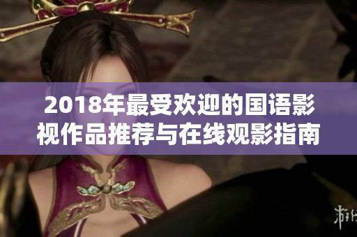 2018年最受欢迎的国语影视作品推荐与在线观影指南