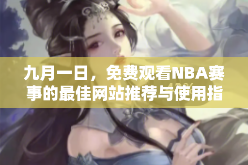 九月一日，免费观看NBA赛事的最佳网站推荐与使用指南