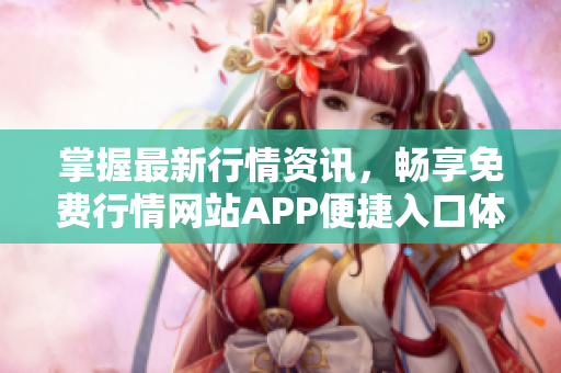 掌握最新行情资讯，畅享免费行情网站APP便捷入口体验