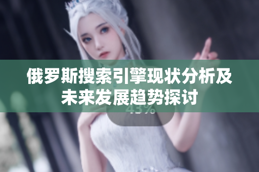 俄罗斯搜索引擎现状分析及未来发展趋势探讨