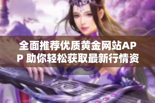 全面推荐优质黄金网站APP 助你轻松获取最新行情资讯